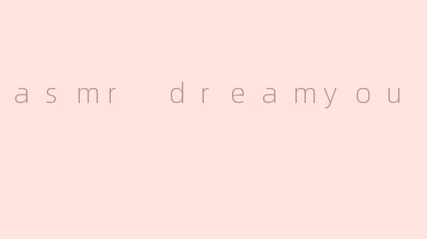 沉浸于“ASMR DreamYou”的梦幻体验